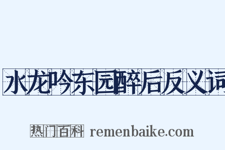 水龙吟东园醉后反义词是什么意思的图片